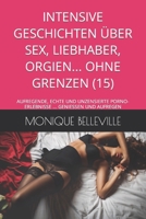 INTENSIVE GESCHICHTEN ÜBER SEX, LIEBHABER, ORGIEN... OHNE GRENZEN (15): AUFREGENDE, ECHTE UND UNZENSIERTE PORNO-ERLEBNISSE ... GENIESSEN UND AUFREGEN ... UND DAS VERGNÜGEN DES SEX) (German Edition) B0CT3JHPY1 Book Cover