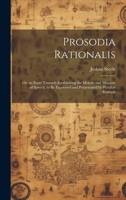 Prosodia Rationalis: Or, an Essay Towards Establishing the Melody and Measure of Speech, to Be Expressed and Perpetuated by Peculiar Symbols 102106016X Book Cover