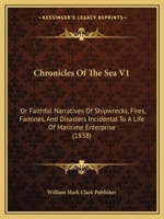 Chronicles Of The Sea V1: Or Faithful Narratives Of Shipwrecks, Fires, Famines, And Disasters Incidental To A Life Of Maritime Enterprise 1104633671 Book Cover