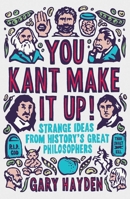 You Kant Make It Up: Strange Ideas from History's Great Philosophers 1851688455 Book Cover