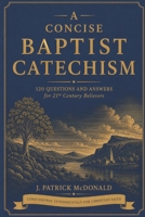 A Concise Baptist Catechism: 120 Questions and Answers for 21st Century Believers B0H5TH8HQ8 Book Cover