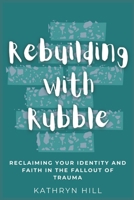 Rebuilding with Rubble: Reclaiming Your Identity and Faith in the Fallout of Trauma B0BKSCY4HQ Book Cover