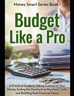 Budget Like a Pro: A Practical Guide to Taking Control of Your Money, Ending the Paycheck-to-Paycheck Cycle, and Building Real Financial Peace (Money Smart Series) B0H7Y19PX7 Book Cover