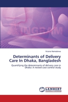 Determinants of Delivery Care In Dhaka, Bangladesh: Quantifying the determinants of delivery care in Dhaka: A nested case control study 3843353379 Book Cover