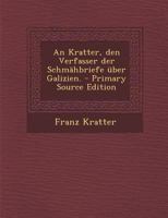 An Kratter, den Verfasser der Schmähbriefe über Galizien. - Primary Source Edition 0274874318 Book Cover
