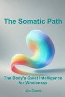The Somatic Path: The Body’s Quiet Intelligence for Wholeness 1069977209 Book Cover