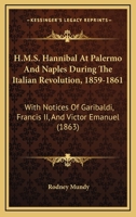 H.M.S. Hannibal at Palermo and Naples: During the Italian Revolution, 1859-1861, with Notices of Garibaldi, Francis II, and Victor Emanuel 1166053180 Book Cover