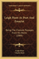 Leigh Hunt as Poet and Essayist, Being the Choicest Passages From His Works Selected and Ed. 1145820395 Book Cover