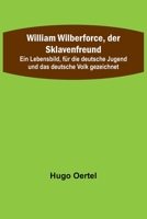 William Wilberforce, der Sklavenfreund; Ein Lebensbild, für die deutsche Jugend und das deutsche Volk gezeichnet 9356710228 Book Cover