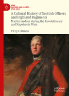 A Cultural History of Scottish Officers and Highland Regiments: Martial Ardour during the Revolutionary and Napoleonic Wars (War, Culture and Society, 1750–1850) 3032142334 Book Cover