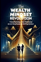The Wealth Mindset Revolution: Transforming your Finances as an Employee or Entrepreneur B0DT924KT3 Book Cover