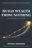 BUILD WEALTH FROM NOTHING B0HFG5FCM7 Book Cover