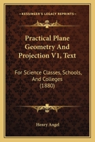 Practical Plane Geometry And Projection V1, Text: For Science Classes, Schools, And Colleges 1164925172 Book Cover
