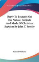 Reply To Lectures On The Nature, Subjects And Mode Of Christian Baptism By John T. Pressly 1141264234 Book Cover