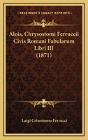 Alois, Chrysostomi Ferruccii Civis Romani Fabularum Libri III (1871) 1168188261 Book Cover