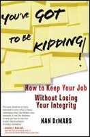 You've Got To Be Kidding!: How to Keep Your Job Without Losing Your Integrity 0470947519 Book Cover