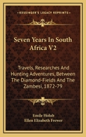 Seven Years In South Africa V2: Travels, Researches And Hunting Adventures, Between The Diamond-Fields And The Zambesi, 1872-79 1163307076 Book Cover