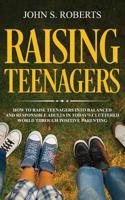 Raising Teenagers: How to Raise Teenagers into Balanced and Responsible Adults in Today's Cluttered World through Positive Parenting 1950855481 Book Cover