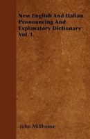 New English and Italian Pronouncing and Explanatory Dictionary Vol. I. 1445575191 Book Cover