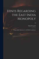 Hints Regarding the East India Monopoly Respectfully Submitted to the British Legislature 1014813700 Book Cover