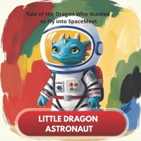 Little Dragon Astronaut - The Tale of the Dragon Who Wanted to Fly into Space B0DTYZMSV4 Book Cover