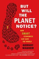 But Will the Planet Notice?: How Smart Economics Can Save the World 0809052075 Book Cover