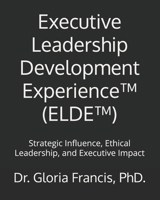 Executive Leadership Development Experience™ (ELDE™): Strategic Influence, Ethical Leadership, and Executive Impact B0GDGV3P1W Book Cover