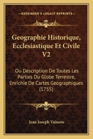 Geographie Historique, Ecclesiastique Et Civile V2: Ou Description De Toutes Les Parties Du Globe Terrestre, Enrichie De Cartes Geographiques (1755) 1166063267 Book Cover