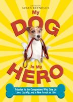 My Dog Is My Hero: Tributes to the Companions Who Give Us Love, Loyalty, and a New Leash on Life 1605503622 Book Cover