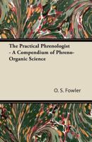 The Practical Phrenologist: And Recorder And Delineator Of The Character And Talents...a Compendium Of Phreno-organic Science... 1425514731 Book Cover