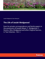 The Life of Josiah Wedgwood: from his private correspondence and family papers in the possession of Joseph Mayer, F. Wedgwood, C. Darwin, Miss ... Original Sources, in Two Volumes - Vol. 1 3348048524 Book Cover