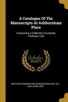 A Catalogue Of The Manuscripts At Ashburnham Place: Comprising A Collection Formed By Professor Libri 1022269356 Book Cover