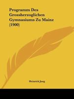 Programm Des Grossherzoglichen Gymnasiums Zu Mainz (1900) 1104077612 Book Cover