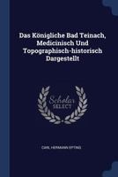 Das K�nigliche Bad Teinach, Medicinisch Und Topographisch-historisch Dargestellt 1377153177 Book Cover