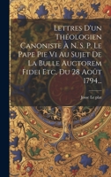 Lettres D'un Théologien Canoniste À N. S. P. Le Pape Pie Vi Au Sujet De La Bulle Auctorem Fidei Etc, Du 28 Août 1794... 1020522895 Book Cover