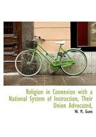 Religion in Connexion with a National System of Instruction, Their Union Advocated, 1115388770 Book Cover