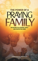 The Power of A Praying Family: The Secret to A Strong, Godly and Protected Home B0HBKJ3SPF Book Cover
