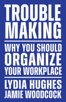 Troublemaking: Why You Should Organize Your Workplace 1839767103 Book Cover