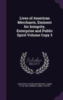 Lives of American Merchants, Eminent for Integrity, Enterprise and Public Spirit; Volume Copy 3 1346724202 Book Cover