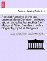 Poetical Remains of the late Lucretia Maria Davidson, collected and arranged by her mother [i.e. Margaret Miller Davidson]: with a biography, by Miss Sedgwick. 1241080992 Book Cover