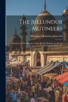 The Jullundur Mutineers: Vindication Of The Measures Taken By The Brigadier In Pursuit Of Them In June, 1857 1022340166 Book Cover