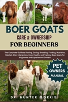 BOER GOATS CARE & OWNERSHIP FOR BEGINNERS: The Complete Guide to Raising, Caring, Breeding, Feeding, Nutrition, Habitat, Diet, Interaction, Cost, ... Goats for Beginners and Experienced Owners B0FQN19X7L Book Cover