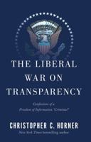The Liberal War on Transparency: Confessions of a Freedom of Information "Criminal" 1451694881 Book Cover