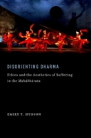 Disorienting Dharma: Ethics and the Aesthetics of Suffering in the Mahabharata 0199860785 Book Cover