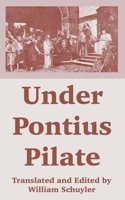 Under Pontius Pilate: Being a Part of the Correspondence Between Caius Claudius Proculus in Judea and Lucius Domitius Ahenobarbus at Athens in the Years 28 and 29 A.D. 1410107655 Book Cover