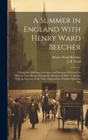 A Summer in England With Henry Ward Beecher: Giving the Addresses, Lectures, and Sermons Delivered by Him in Great Britain During the Summer of 1886: ... the Tour, Expressions of Public Opinion, Etc 1020485485 Book Cover