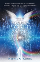 The Supernatural World and Me: Spiritual Awakening and Psychic Development. the Reader Learns to Trust Their Intuition and Guidance from Their Higher Self. B0C17G9LQN Book Cover
