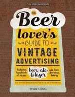 The Beer Lover's Guide to Vintage Advertising: Featuring Hundreds of Classic Beer, Ale & Lager Ads from American History 1944633324 Book Cover