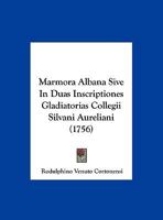 Marmora Albana Sive In Duas Inscriptiones Gladiatorias Collegii Silvani Aureliani (1756) 1165787636 Book Cover
