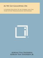 As We Go Galloping on: A Further Relation of My Hobbies and the Story of My Peregrinations Southward 1258761483 Book Cover